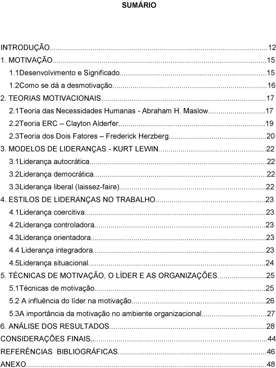 ..22 4. ESTILOS DE LIDERANÇAS NO TRABALHO...23 4.1Liderança coercitiva...23 4.2Liderança controladora...23 4.3Liderança orientadora...23 4.4 Liderança integradora...23 4.5Liderança situacional...24 5.