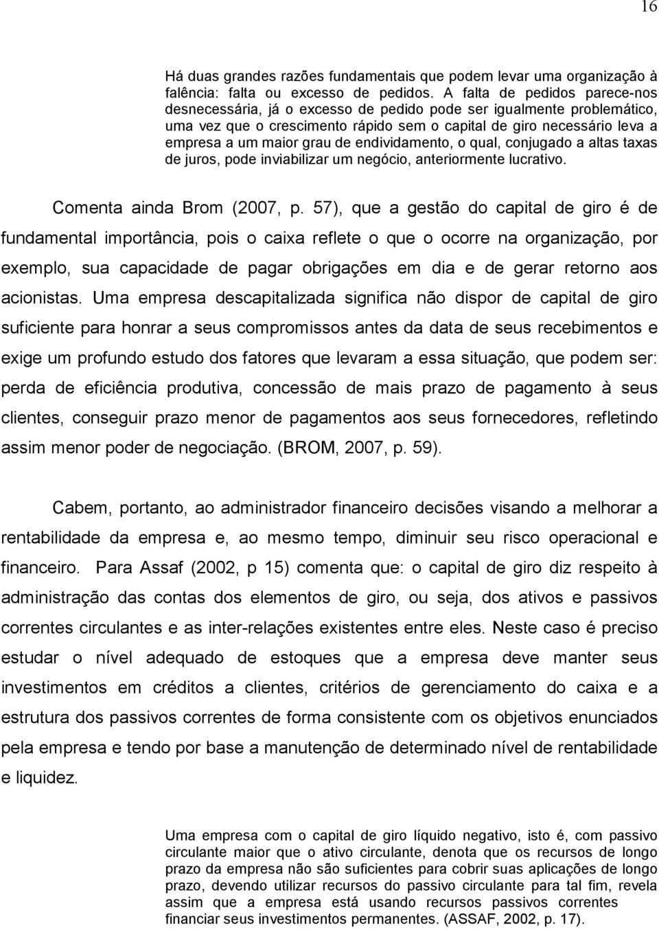 de endividamento, o qual, conjugado a altas taxas de juros, pode inviabilizar um negócio, anteriormente lucrativo. Comenta ainda Brom (2007, p.