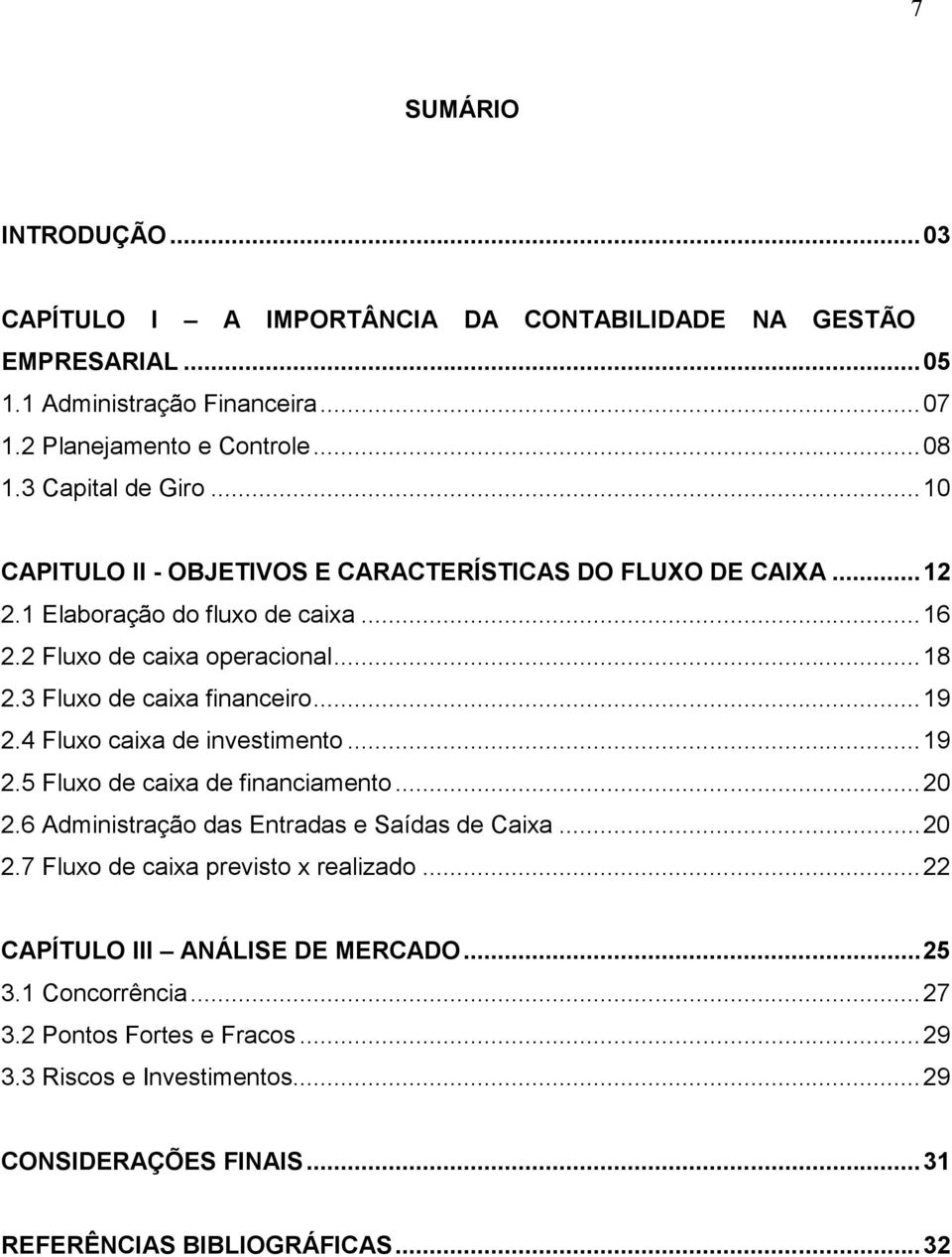 3 Fluxo de caixa financeiro... 19 2.4 Fluxo caixa de investimento... 19 2.5 Fluxo de caixa de financiamento... 20 2.6 Administração das Entradas e Saídas de Caixa... 20 2.7 Fluxo de caixa previsto x realizado.