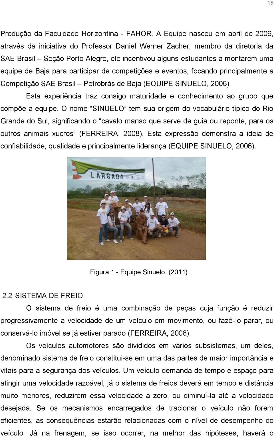 de Baja para participar de competições e eventos, focando principalmente a Competição SAE Brasil Petrobrás de Baja (EQUIPE SINUELO, 2006).