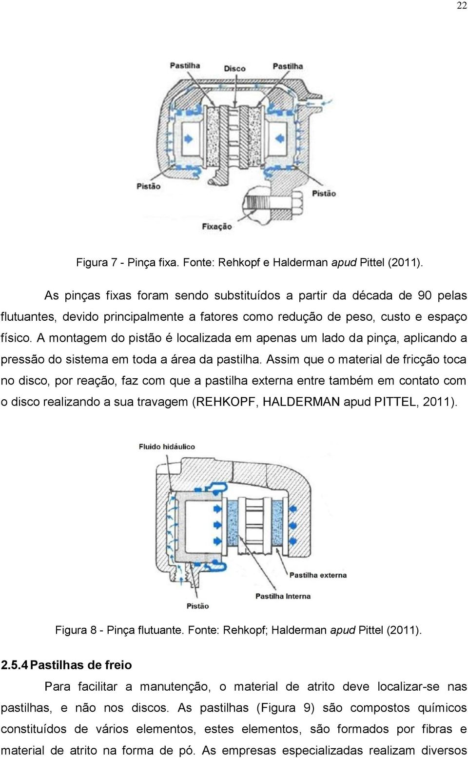 A montagem do pistão é localizada em apenas um lado da pinça, aplicando a pressão do sistema em toda a área da pastilha.