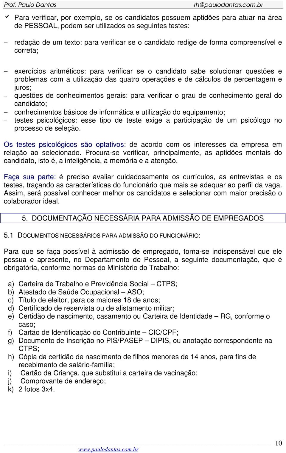 questões de conhecimentos gerais: para verificar o grau de conhecimento geral do candidato; conhecimentos básicos de informática e utilização do equipamento; testes psicológicos: esse tipo de teste