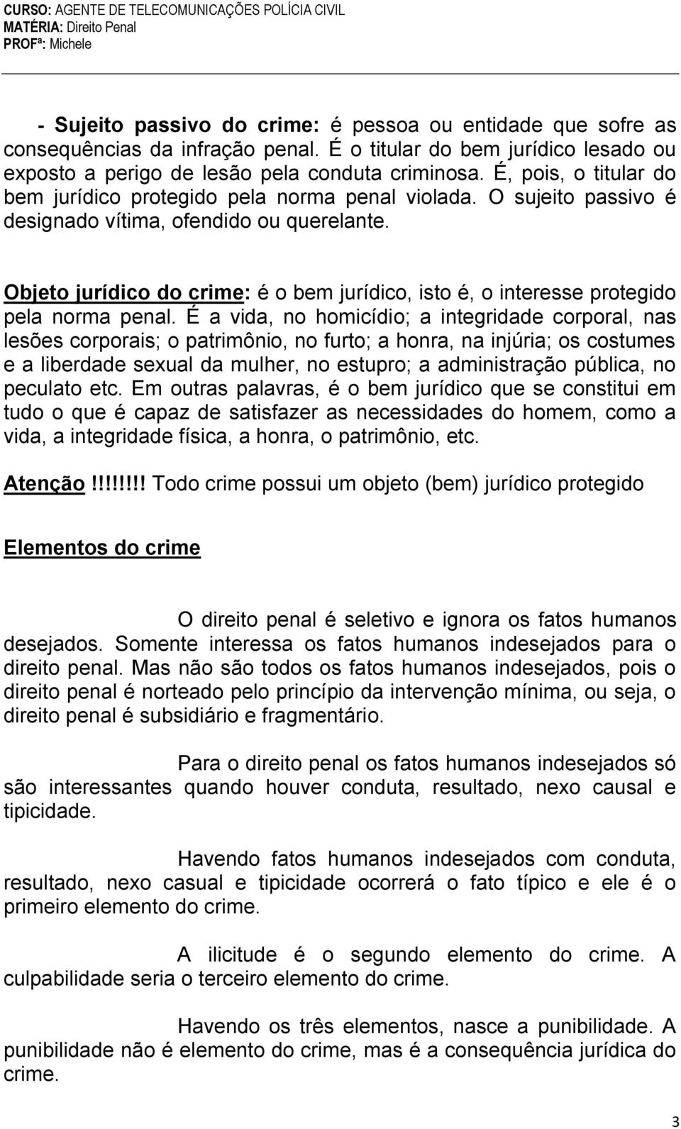 Objeto jurídico do crime: é o bem jurídico, isto é, o interesse protegido pela norma penal.