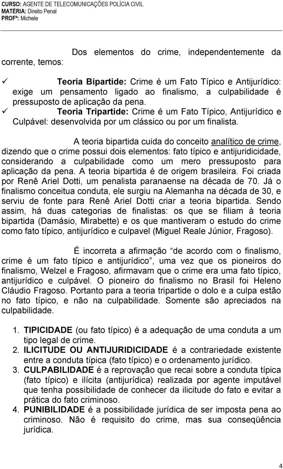 A teoria bipartida cuida do conceito analítico de crime, dizendo que o crime possui dois elementos: fato típico e antijuridicidade, considerando a culpabilidade como um mero pressuposto para