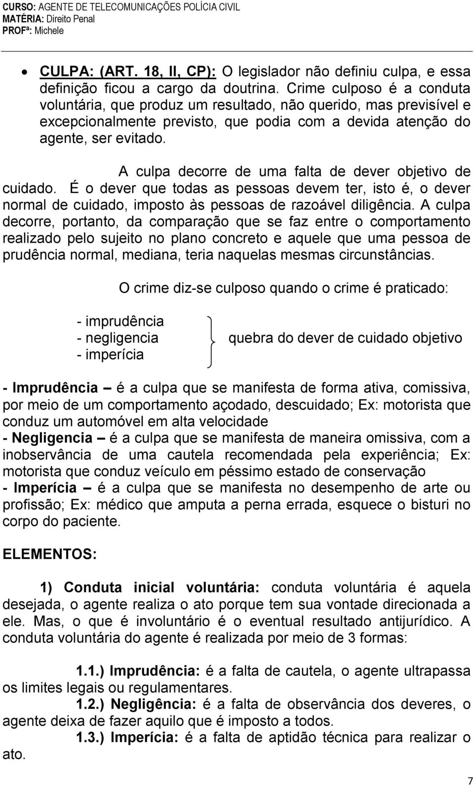 A culpa decorre de uma falta de dever objetivo de cuidado. É o dever que todas as pessoas devem ter, isto é, o dever normal de cuidado, imposto às pessoas de razoável diligência.