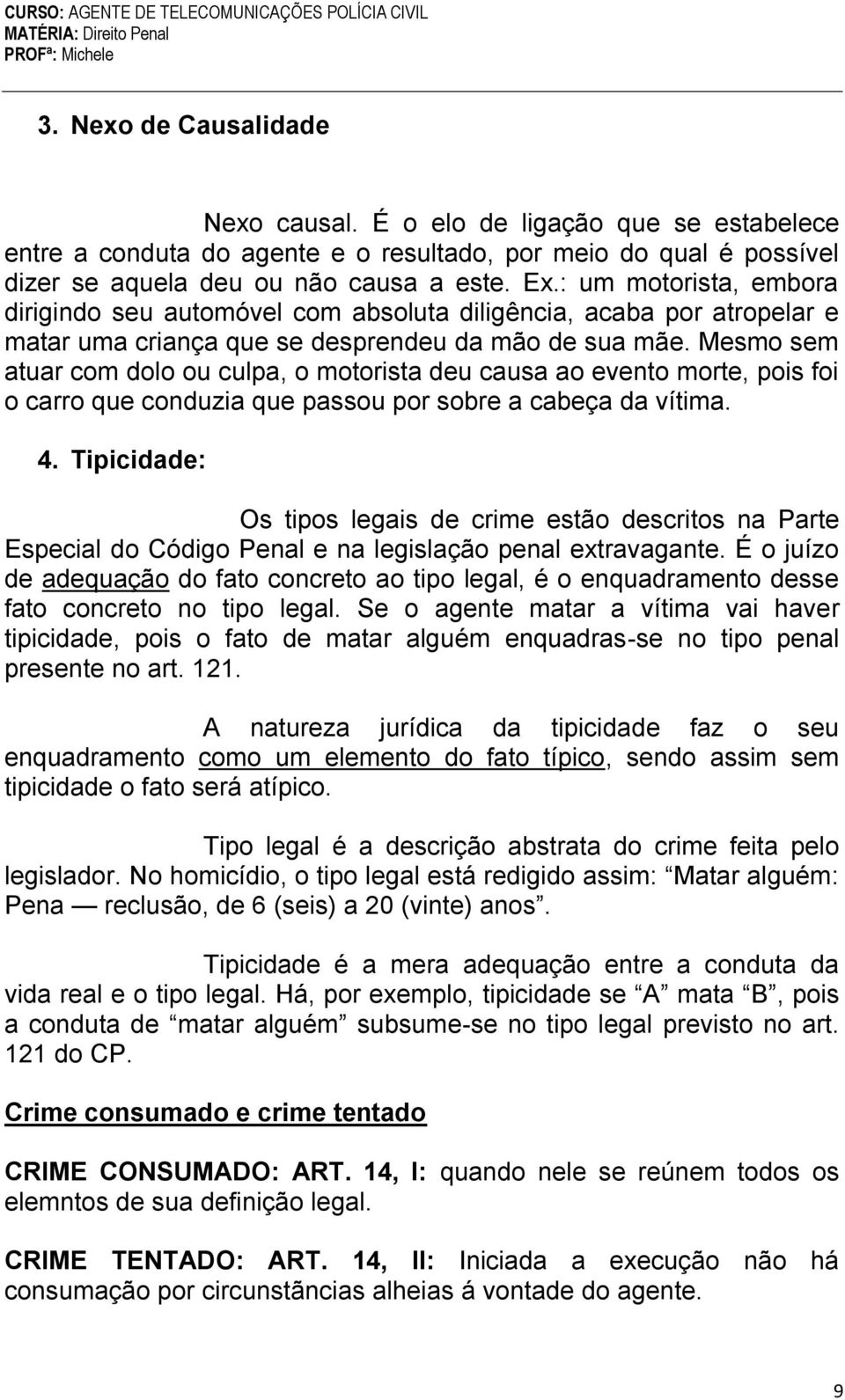 Mesmo sem atuar com dolo ou culpa, o motorista deu causa ao evento morte, pois foi o carro que conduzia que passou por sobre a cabeça da vítima. 4.