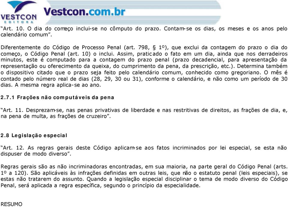 Assim, praticado o fato em um dia, ainda que nos derradeiros minutos, este é computado para a contagem do prazo penal (prazo decadencial, para apresentação da representação ou oferecimento da queixa,