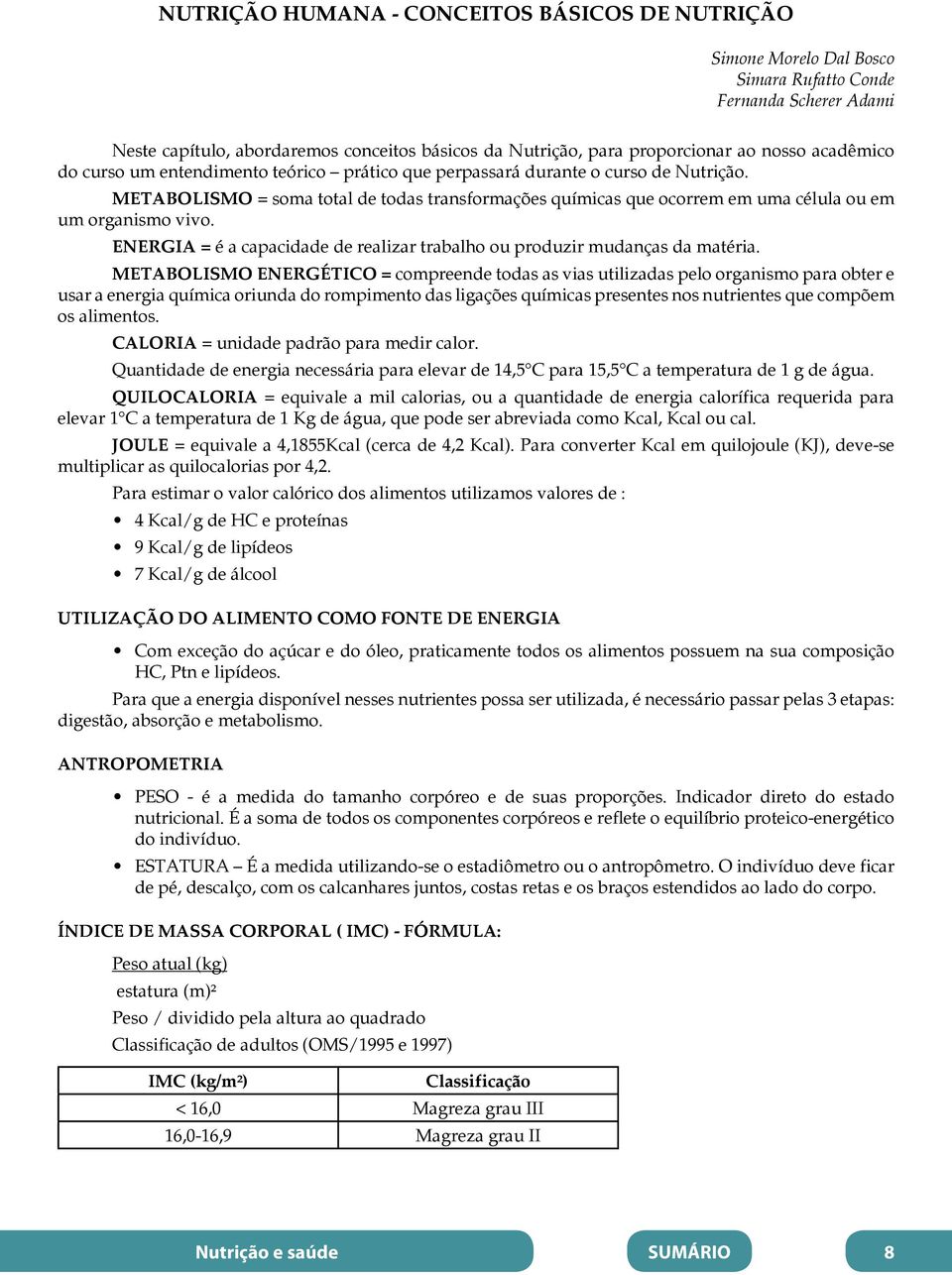 METABOLISMO = soma total de todas transformações químicas que ocorrem em uma célula ou em um organismo vivo. ENERGIA = é a capacidade de realizar trabalho ou produzir mudanças da matéria.