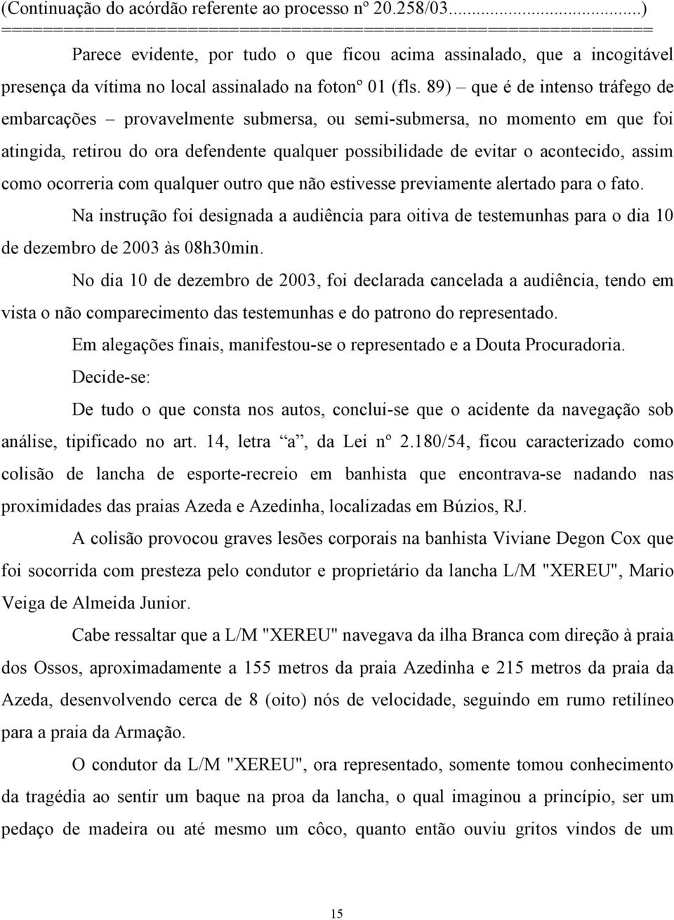 como ocorreria com qualquer outro que não estivesse previamente alertado para o fato. Na instrução foi designada a audiência para oitiva de testemunhas para o dia 10 de dezembro de 2003 às 08h30min.