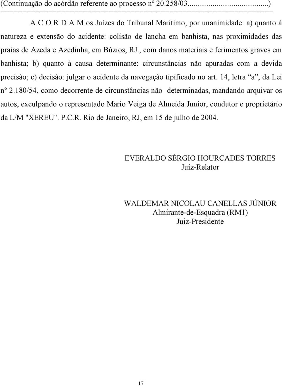 , com danos materiais e ferimentos graves em banhista; b) quanto à causa determinante: circunstâncias não apuradas com a devida precisão; c) decisão: julgar o acidente da navegação tipificado no