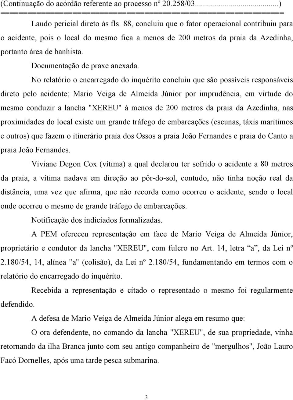 No relatório o encarregado do inquérito concluiu que são possíveis responsáveis direto pelo acidente; Mario Veiga de Almeida Júnior por imprudência, em virtude do mesmo conduzir a lancha "XEREU" à