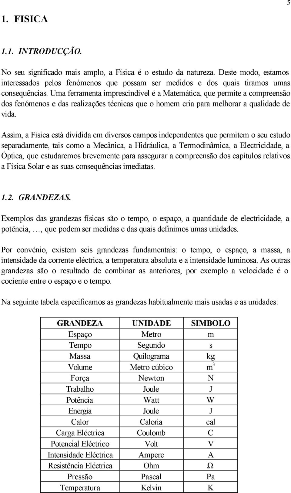 Uma ferramenta imprescindível é a Matemática, que permite a compreensão dos fenómenos e das realizações técnicas que o homem cria para melhorar a qualidade de vida.