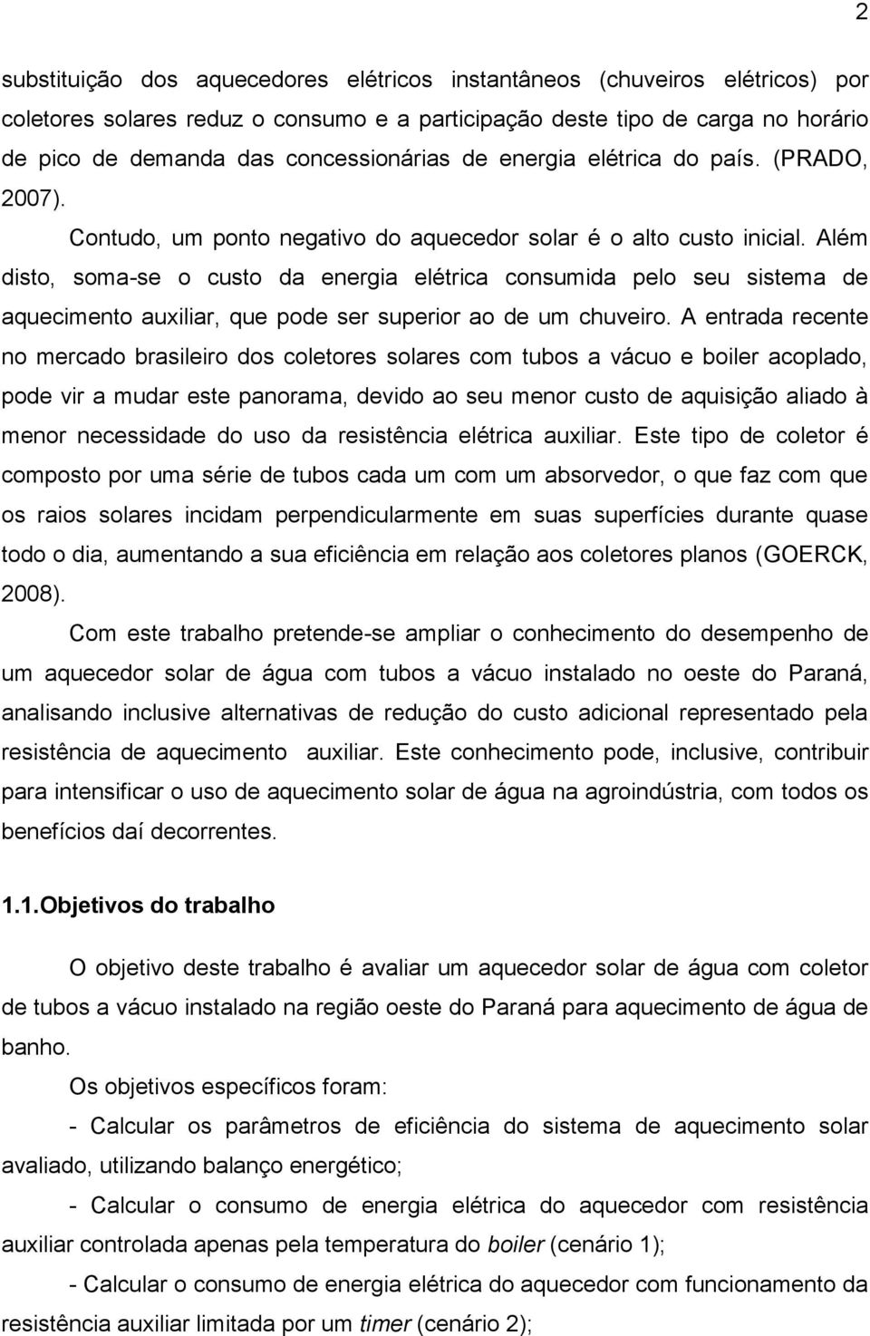 Além disto, soma-se o custo da energia elétrica consumida pelo seu sistema de aquecimento auxiliar, que pode ser superior ao de um chuveiro.