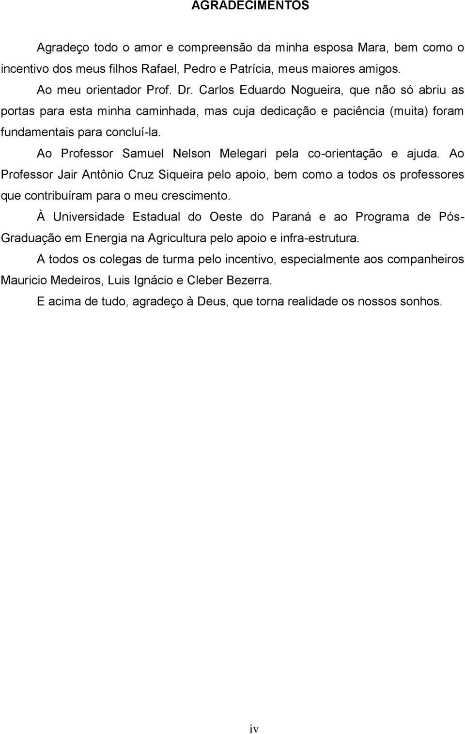 Ao Professor Samuel Nelson Melegari pela co-orientação e ajuda. Ao Professor Jair Antônio Cruz Siqueira pelo apoio, bem como a todos os professores que contribuíram para o meu crescimento.