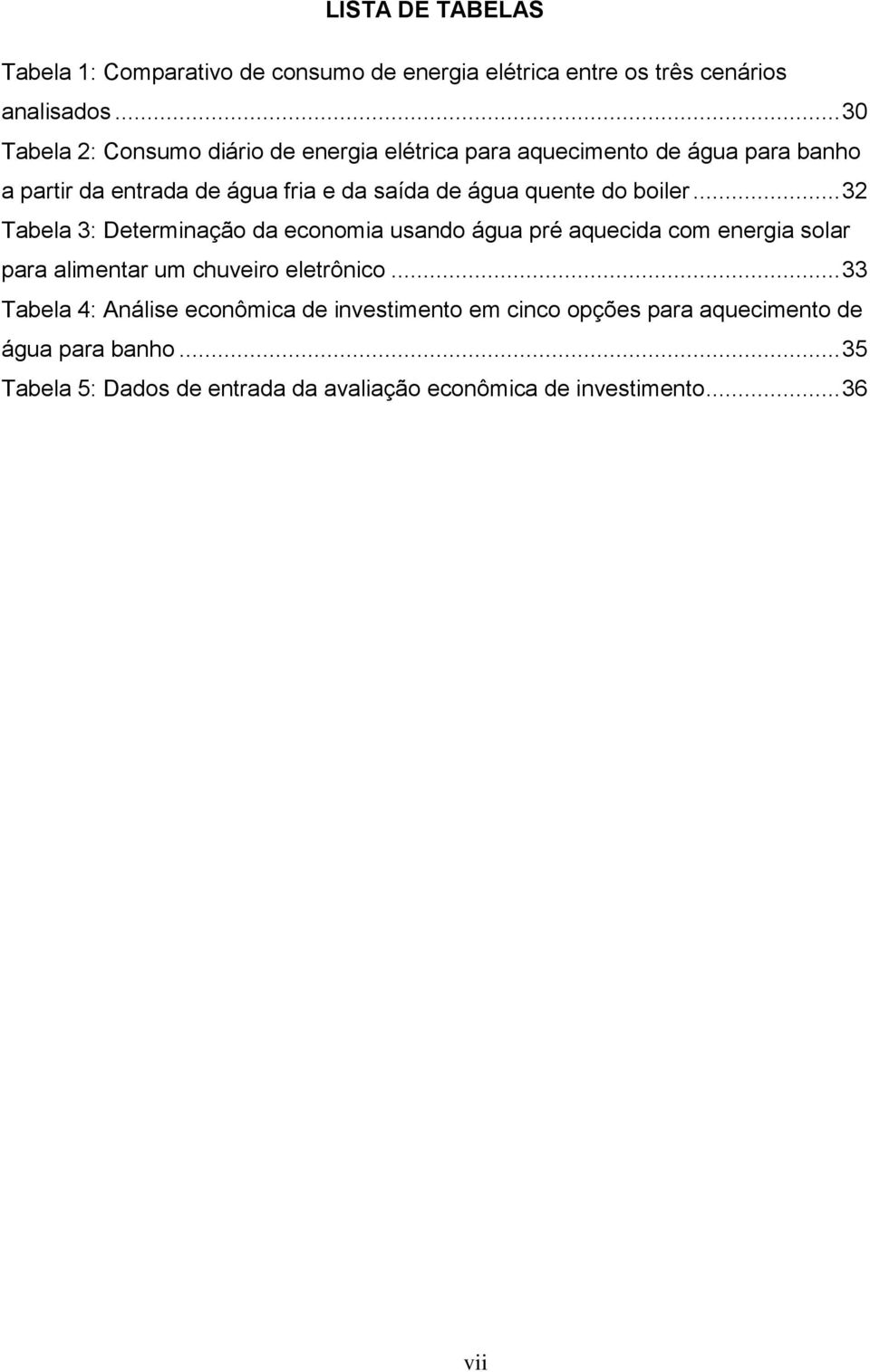 quente do boiler... 32 Tabela 3: Determinação da economia usando água pré aquecida com energia solar para alimentar um chuveiro eletrônico.