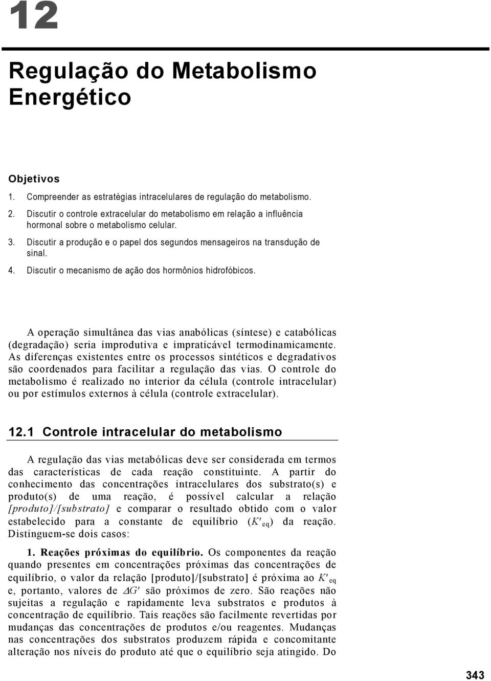 Discutir o mecanismo de ação dos hormônios hidrofóbicos. A operação simultânea das vias anabólicas (síntese) e catabólicas (degradação) seria improdutiva e impraticável termodinamicamente.