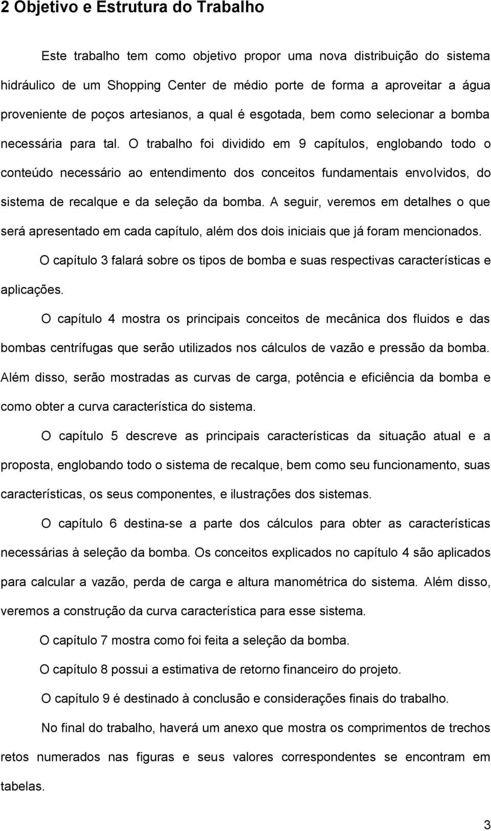 O trabalho foi dividido em 9 capítulos, englobando todo o conteúdo necessário ao entendimento dos conceitos fundamentais envolvidos, do sistema de recalque e da seleção da bomba.