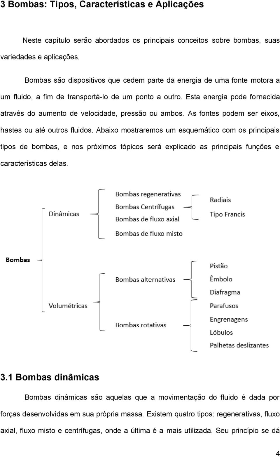 Esta energia pode fornecida através do aumento de velocidade, pressão ou ambos. As fontes podem ser eixos, hastes ou até outros fluidos.