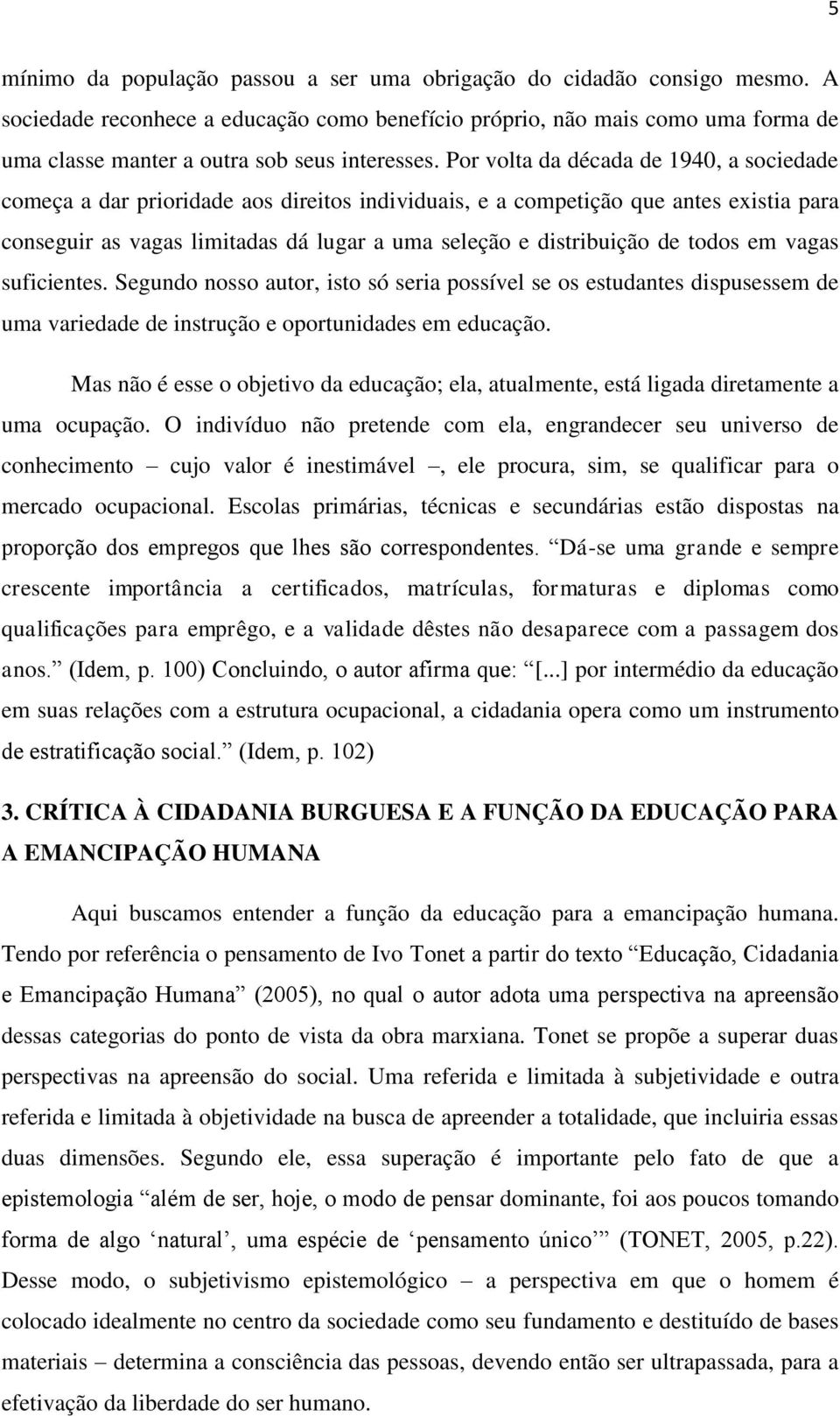 Por volta da década de 1940, a sociedade começa a dar prioridade aos direitos individuais, e a competição que antes existia para conseguir as vagas limitadas dá lugar a uma seleção e distribuição de