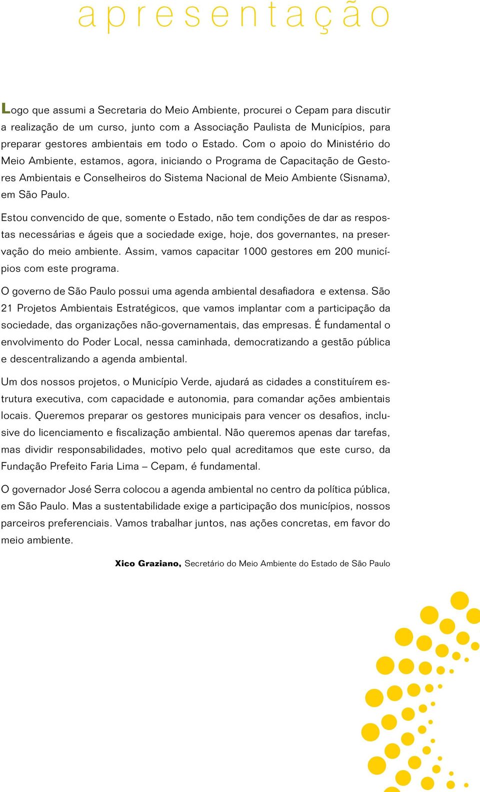 Com o apoio do Ministério do Meio Ambiente, estamos, agora, iniciando o Programa de Capacitação de Gestores Ambientais e Conselheiros do Sistema Nacional de Meio Ambiente (Sisnama), em São Paulo.