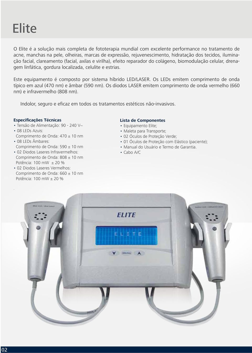 Este equipamento é composto por sistema híbrido LED/LASER. Os LEDs emitem comprimento de onda típico em azul (470 nm) e âmbar (590 nm).