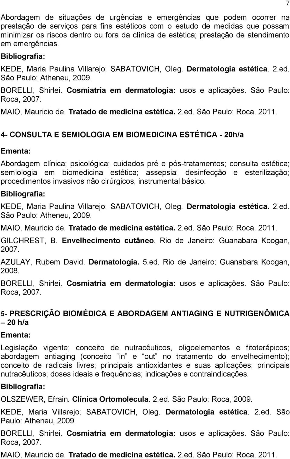 Cosmiatria em dermatologia: usos e aplicações. São Paulo: Roca, 07. MAIO, Mauricio de. Tratado de medicina estética. 2.ed. São Paulo: Roca, 11.
