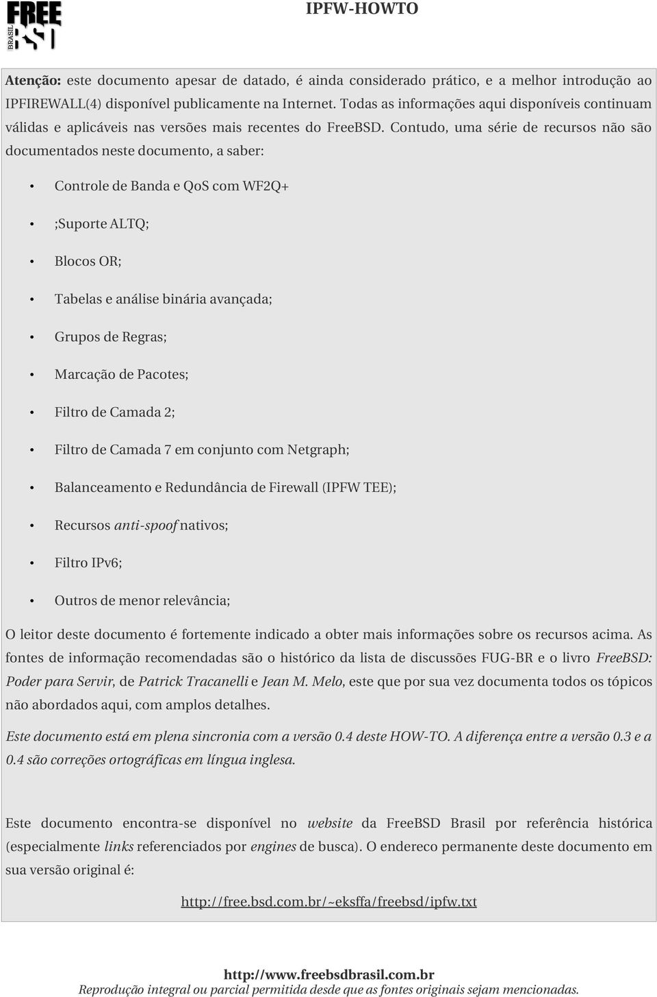 Contudo, uma série de recursos não são documentados neste documento, a saber: Controle de Banda e QoS com WF2Q+ ;Suporte ALTQ; Blocos OR; Tabelas e análise binária avançada; Grupos de Regras;