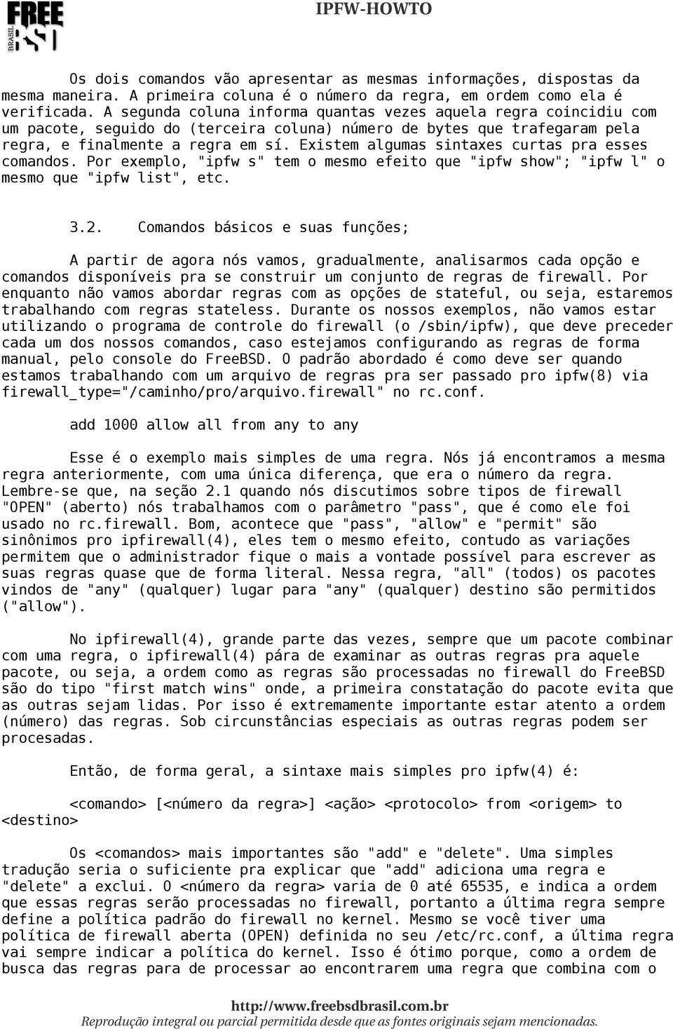 Existem algumas sintaxes curtas pra esses comandos. Por exemplo, "ipfw s" tem o mesmo efeito que "ipfw show"; "ipfw l" o mesmo que "ipfw list", etc. 3.2.