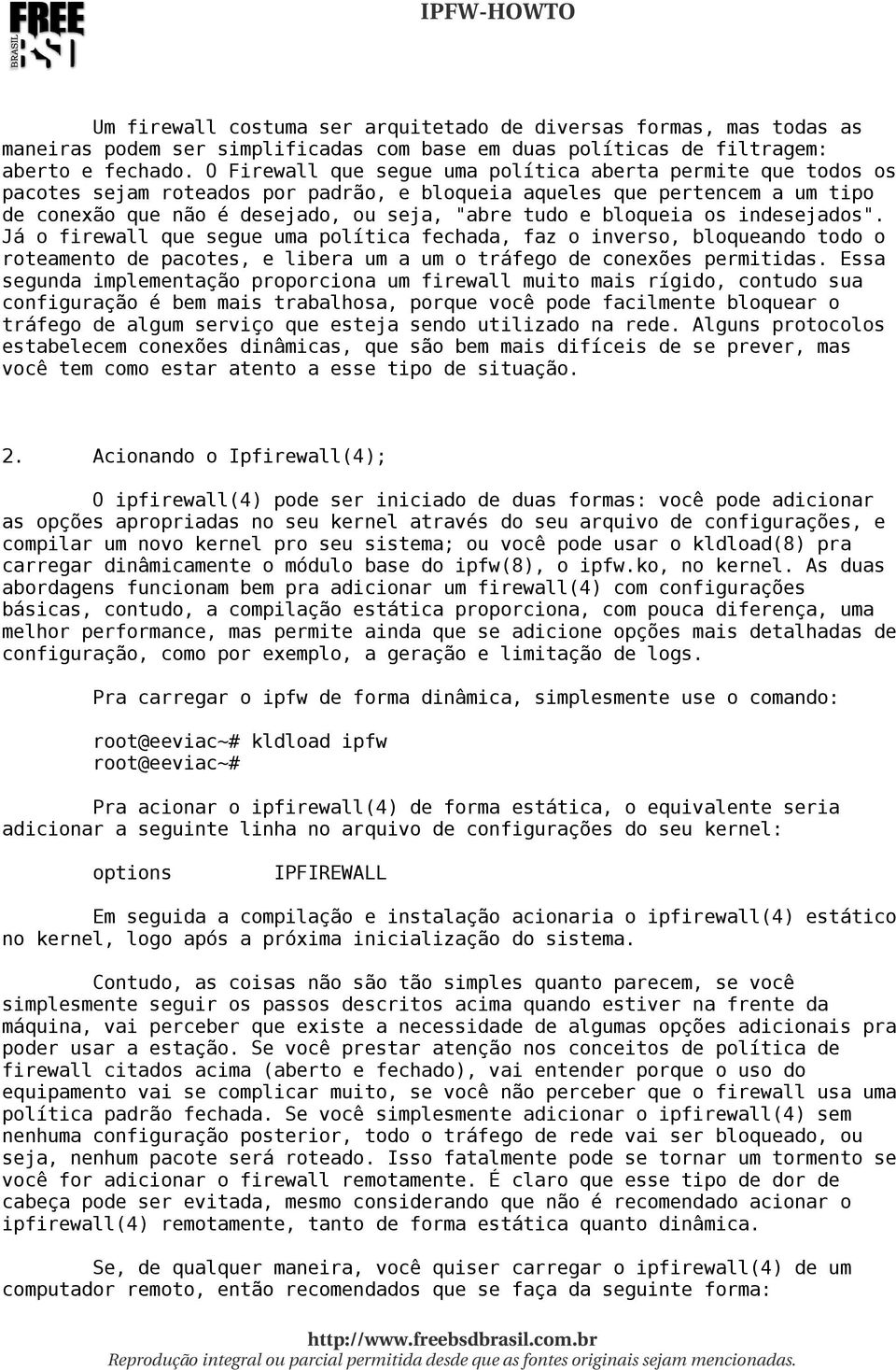 bloqueia os indesejados". Já o firewall que segue uma política fechada, faz o inverso, bloqueando todo o roteamento de pacotes, e libera um a um o tráfego de conexões permitidas.