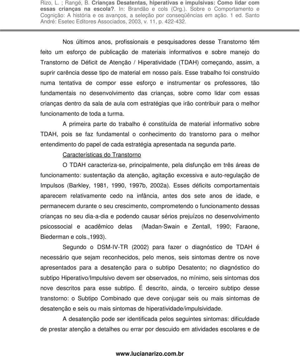 Esse trabalho foi construído numa tentativa de compor esse esforço e instrumentar os professores, tão fundamentais no desenvolvimento das crianças, sobre como lidar com essas crianças dentro da sala