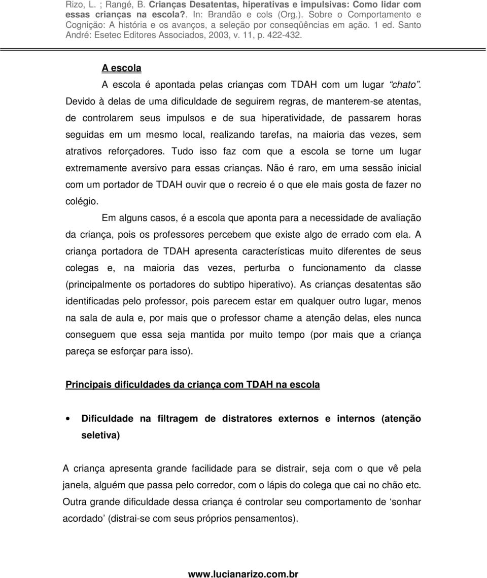 na maioria das vezes, sem atrativos reforçadores. Tudo isso faz com que a escola se torne um lugar extremamente aversivo para essas crianças.