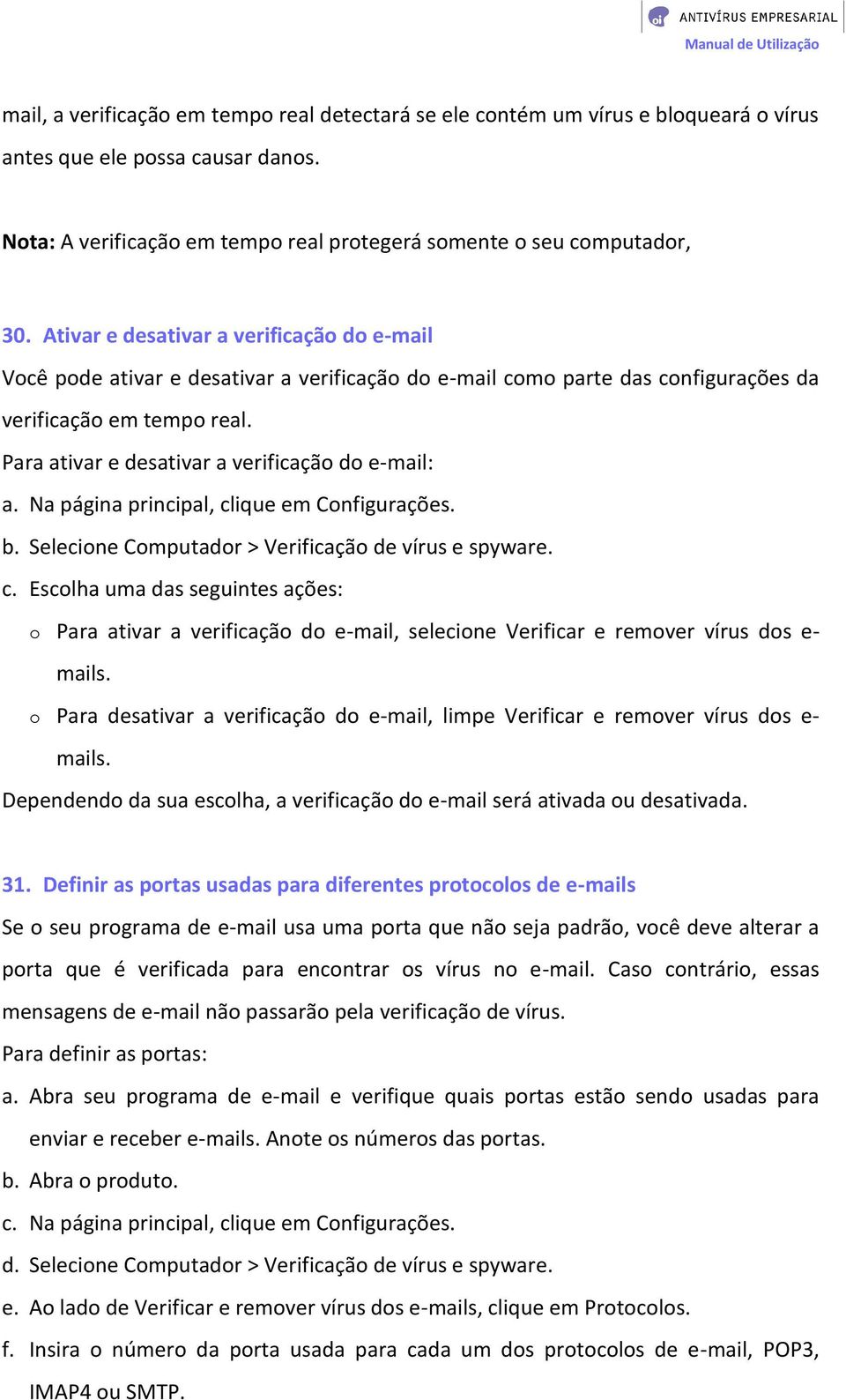 Para ativar e desativar a verificação do e-mail: a. Na página principal, clique em Configurações. b. Selecione Computador > Verificação de vírus e spyware. c. Escolha uma das seguintes ações: o Para ativar a verificação do e-mail, selecione Verificar e remover vírus dos e- mails.