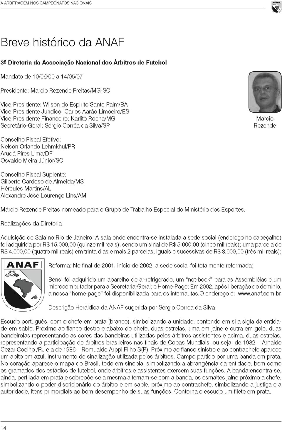 Rezende Conselho Fiscal Efetivo: Nelson Orlando Lehmkhul/PR Arudá Pires Lima/DF Osvaldo Meira Júnior/SC Conselho Fiscal Suplente: Gilberto Cardoso de Almeida/MS Hércules Martins/AL Alexandre José