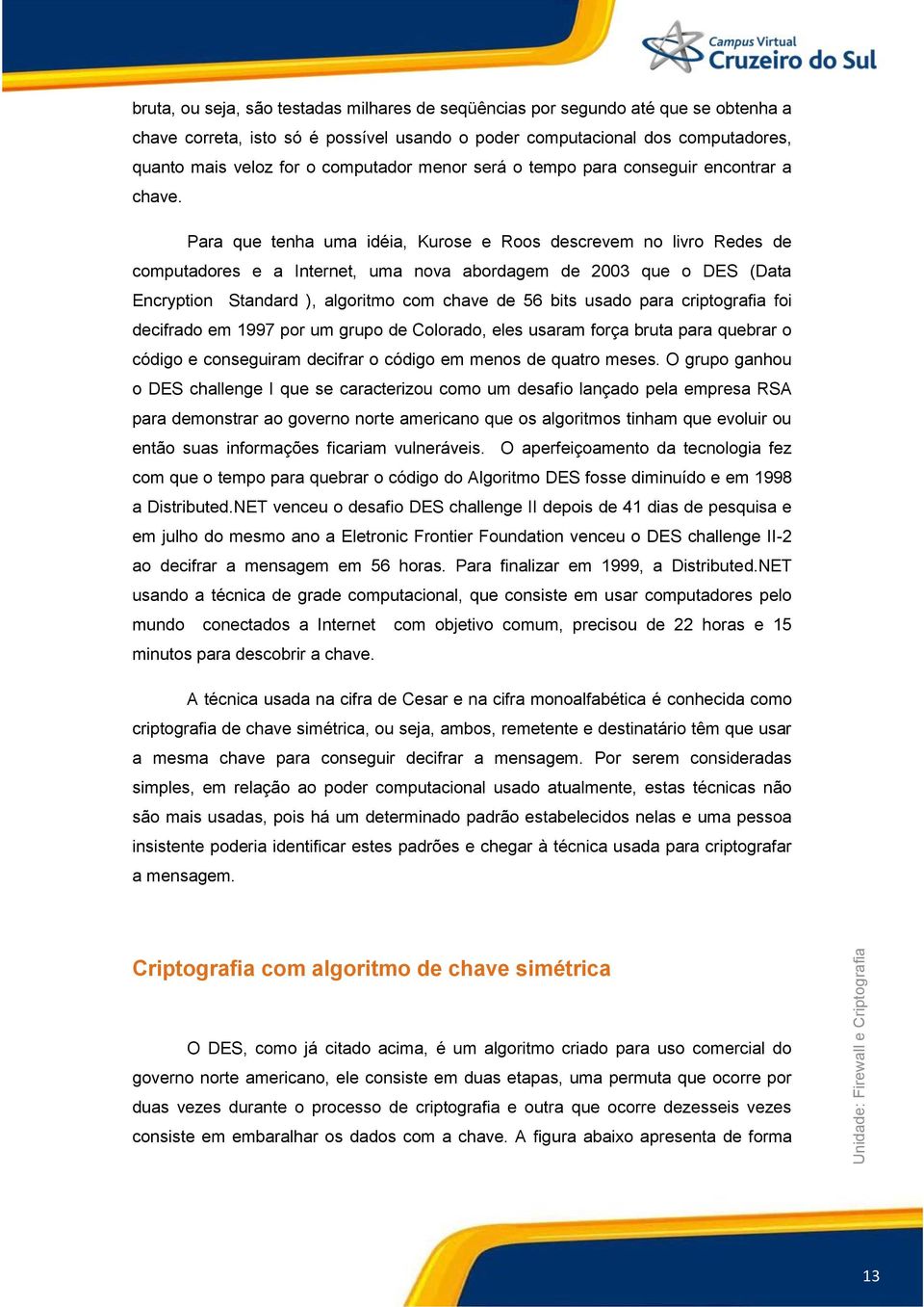 Para que tenha uma idéia, Kurose e Roos descrevem no livro Redes de computadores e a Internet, uma nova abordagem de 2003 que o DES (Data Encryption Standard ), algoritmo com chave de 56 bits usado