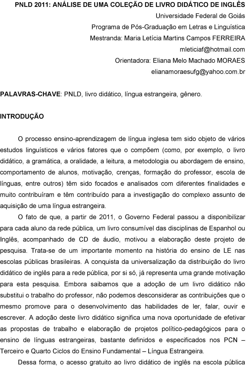 INTRODUÇÃO O processo ensino-aprendizagem de língua inglesa tem sido objeto de vários estudos linguísticos e vários fatores que o compõem (como, por exemplo, o livro didático, a gramática, a