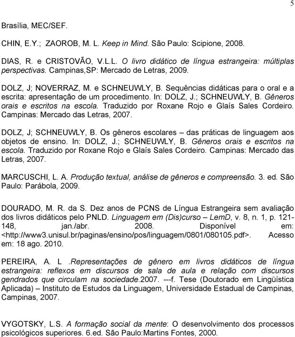 Gêneros orais e escritos na escola. Traduzido por Roxane Rojo e Glaís Sales Cordeiro. Campinas: Mercado das Letras, 2007. DOLZ, J; SCHNEUWLY, B.