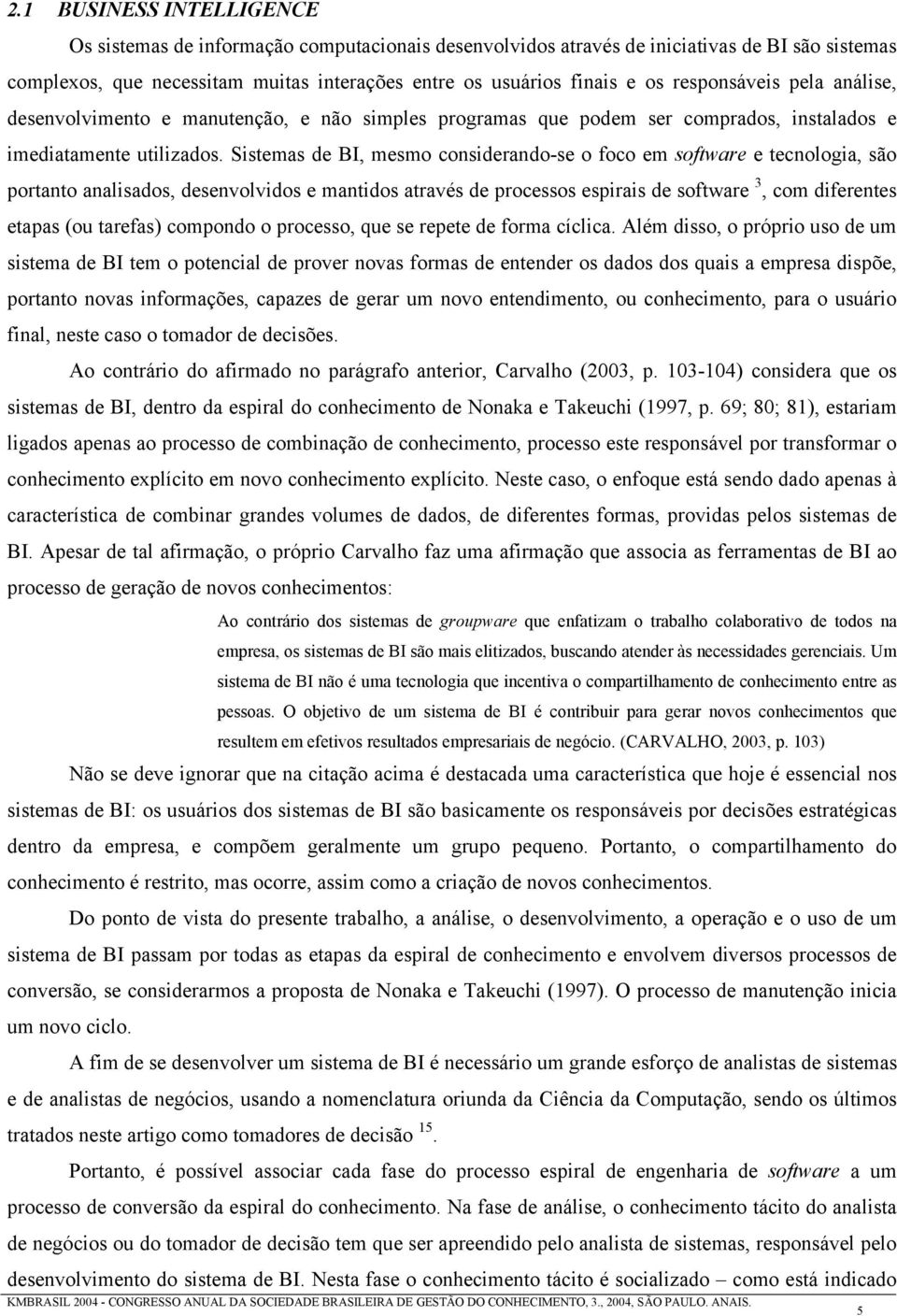 Sistemas de BI, mesmo considerando-se o foco em software e tecnologia, são portanto analisados, desenvolvidos e mantidos através de processos espirais de software 3, com diferentes etapas (ou