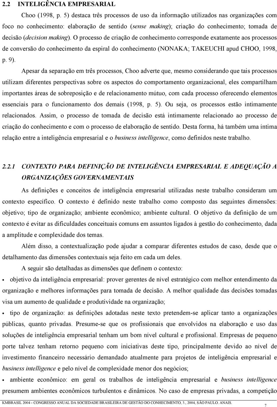 O processo de criação de conhecimento corresponde exatamente aos processos de conversão do conhecimento da espiral do conhecimento (NONAKA; TAKEUCHI apud CHOO, 1998, p. 9).