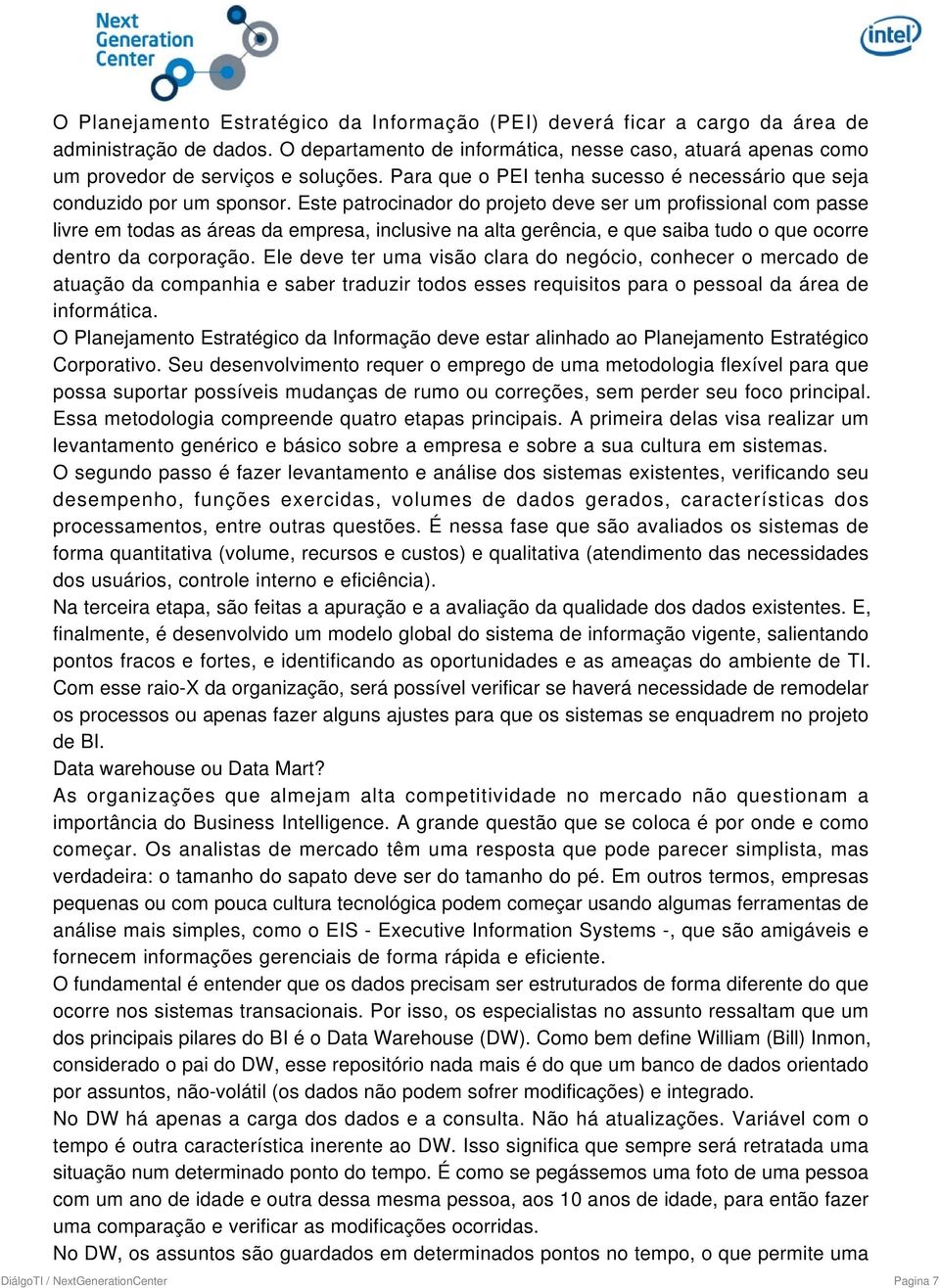 Este patrocinador do projeto deve ser um profissional com passe livre em todas as áreas da empresa, inclusive na alta gerência, e que saiba tudo o que ocorre dentro da corporação.