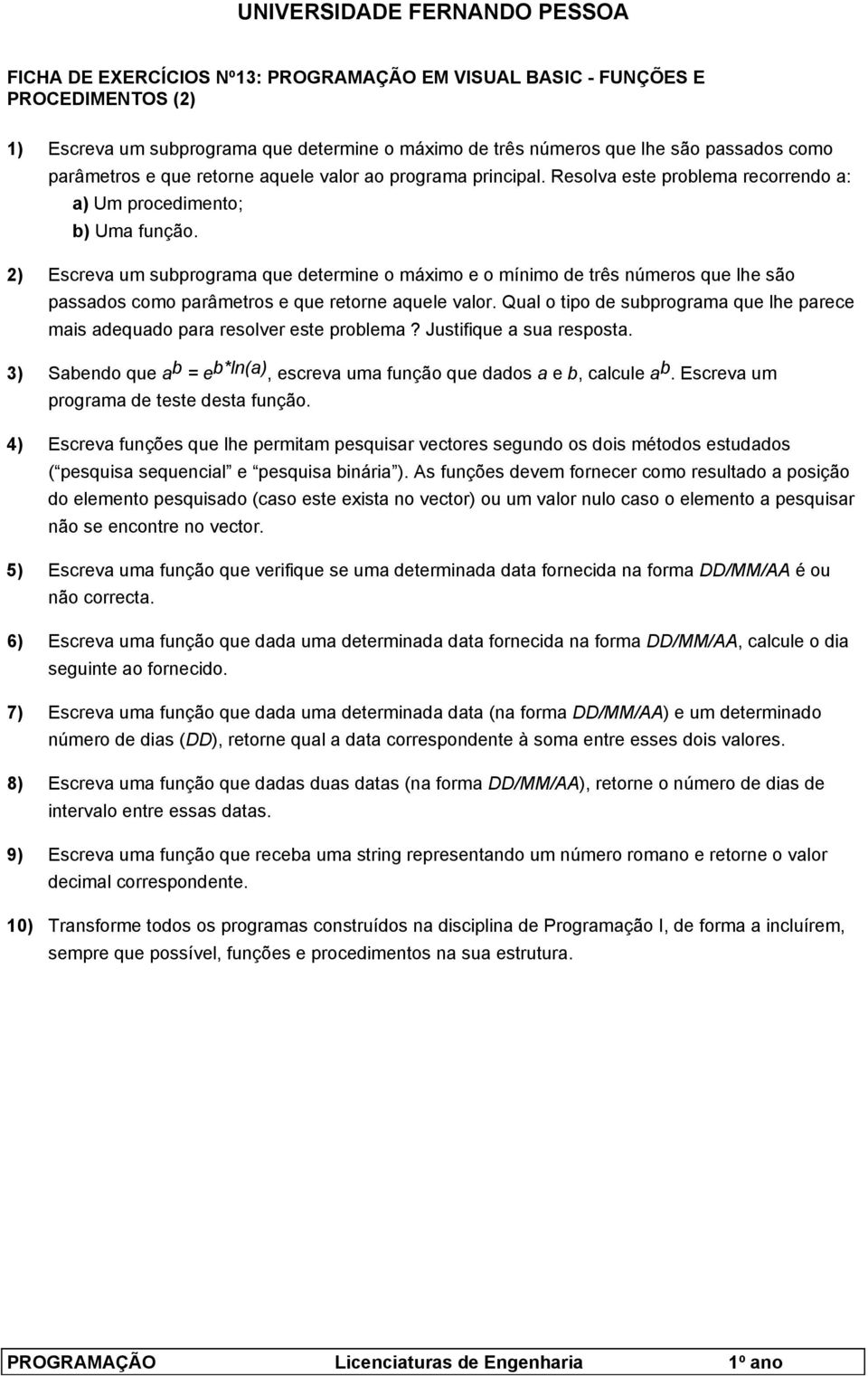 2) Escreva um subprograma que determine o máximo e o mínimo de três números que lhe são passados como parâmetros e que retorne aquele valor.