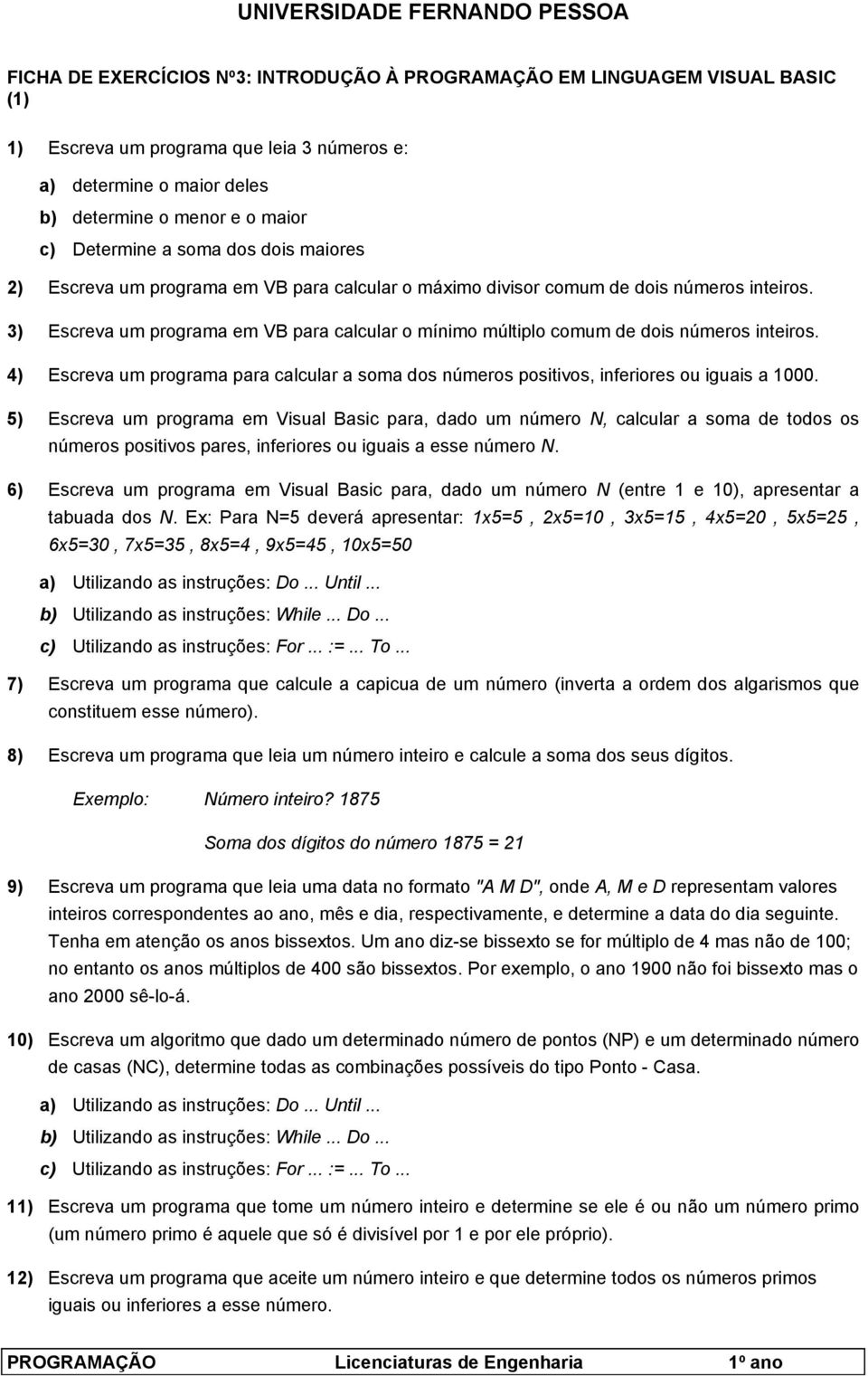 3) Escreva um programa em VB para calcular o mínimo múltiplo comum de dois números inteiros. 4) Escreva um programa para calcular a soma dos números positivos, inferiores ou iguais a 1000.