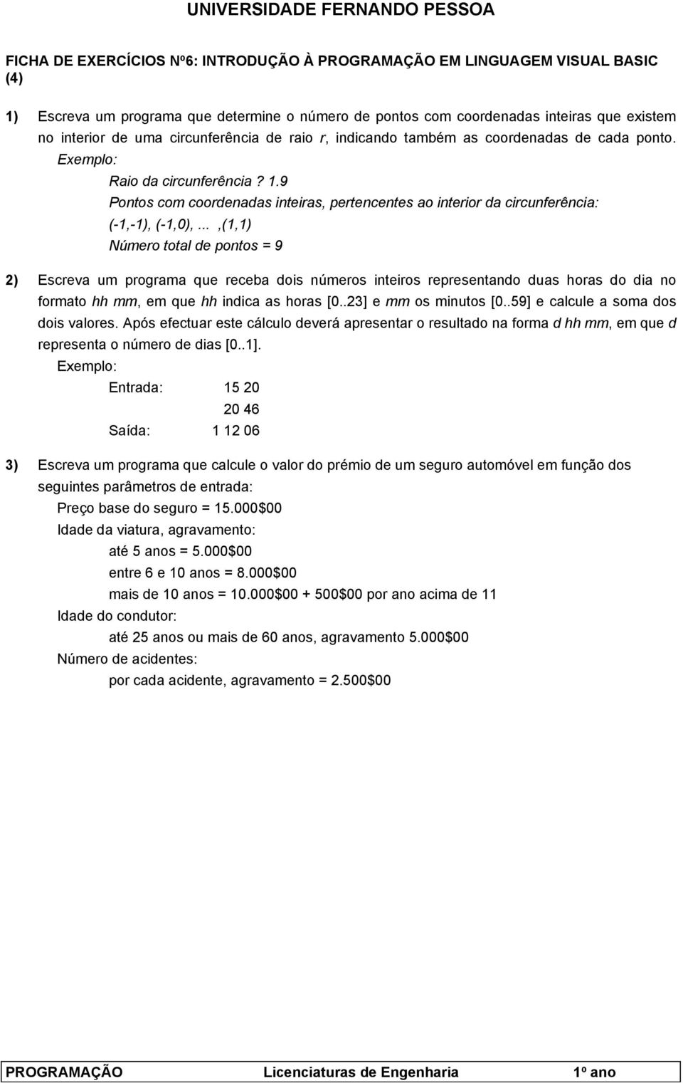 ..,(1,1) Número total de pontos = 9 2) Escreva um programa que receba dois números inteiros representando duas horas do dia no formato hh mm, em que hh indica as horas [0..23] e mm os minutos [0.