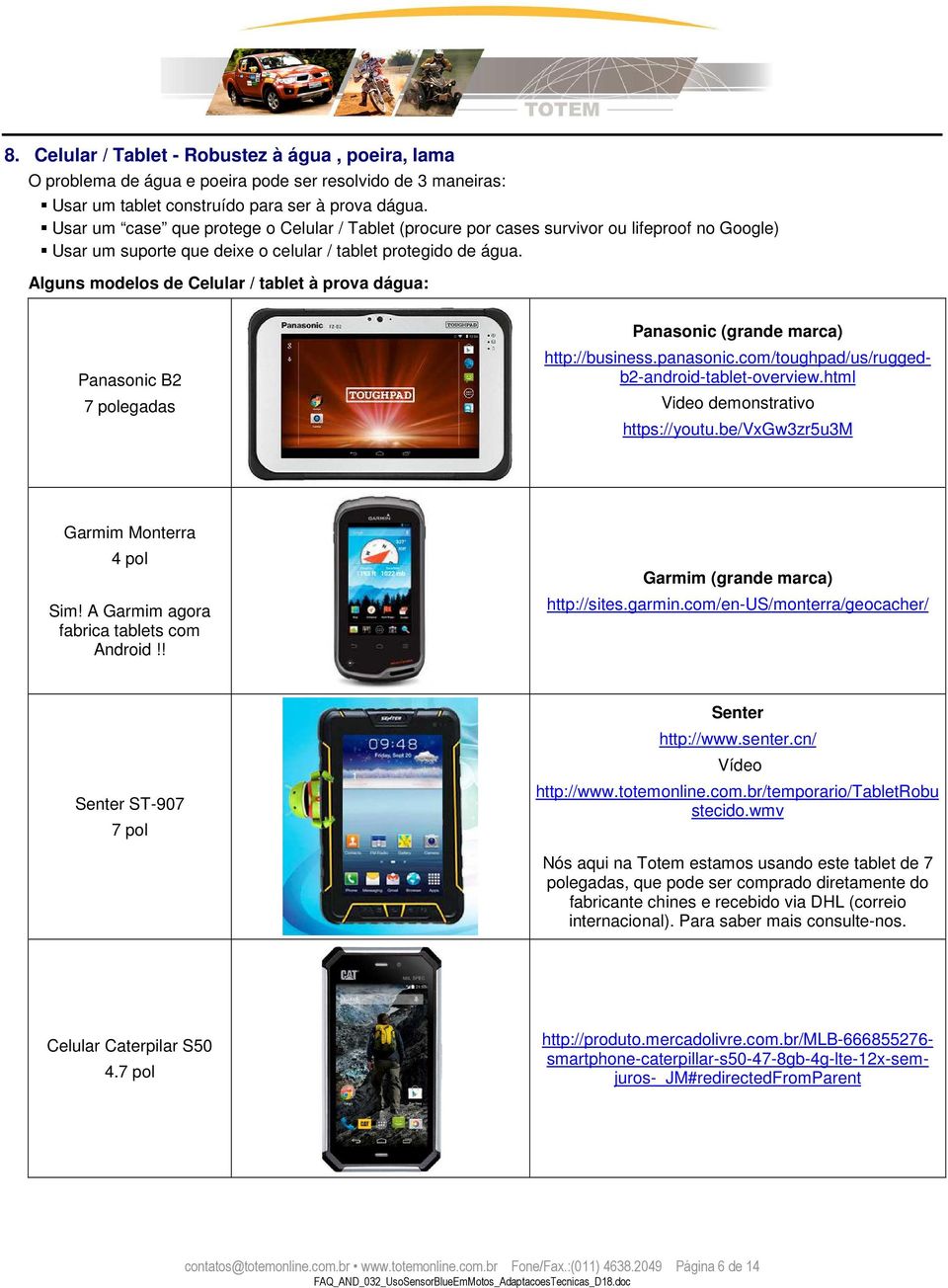 Alguns modelos de Celular / tablet à prova dágua: Panasonic B2 7 polegadas Panasonic (grande marca) Video demonstrativo https://youtu.be/vxgw3zr5u3m Garmim Monterra 4 pol Sim!