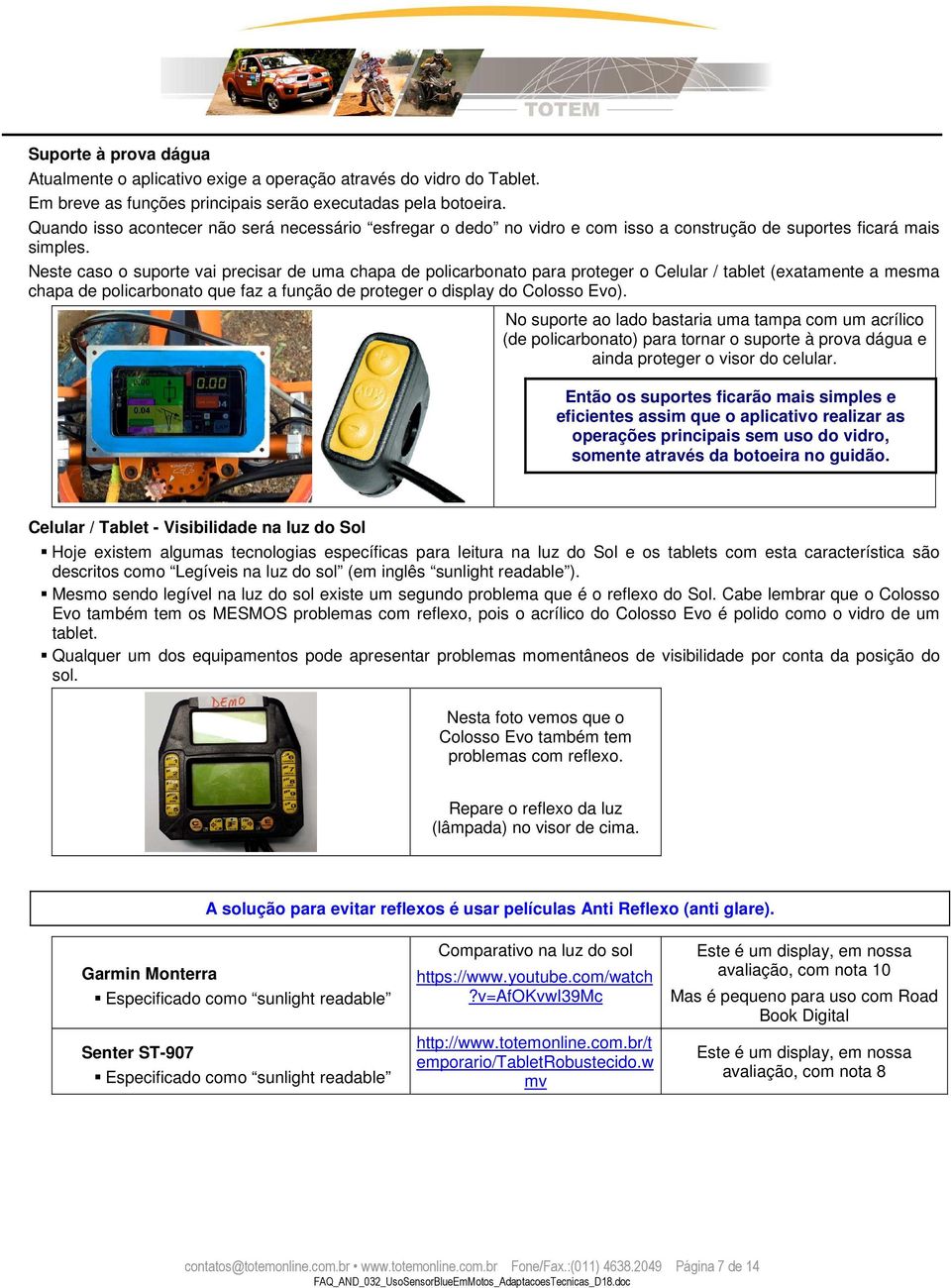 Neste caso o suporte vai precisar de uma chapa de policarbonato para proteger o Celular / tablet (exatamente a mesma chapa de policarbonato que faz a função de proteger o display do Colosso Evo).