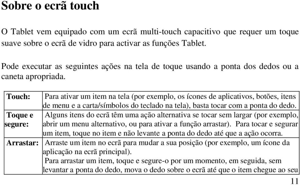 Touch: Toque e segure: Para ativar um item na tela (por exemplo, os ícones de aplicativos, botões, itens de menu e a carta/símbolos do teclado na tela), basta tocar com a ponta do dedo.