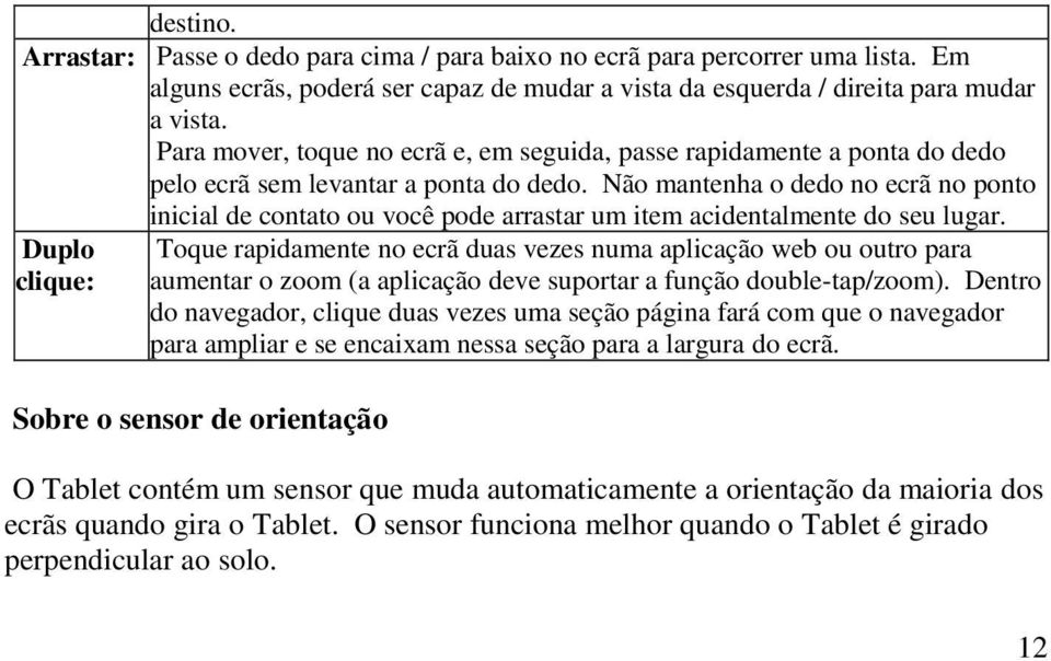 Não mantenha o dedo no ecrã no ponto inicial de contato ou você pode arrastar um item acidentalmente do seu lugar.