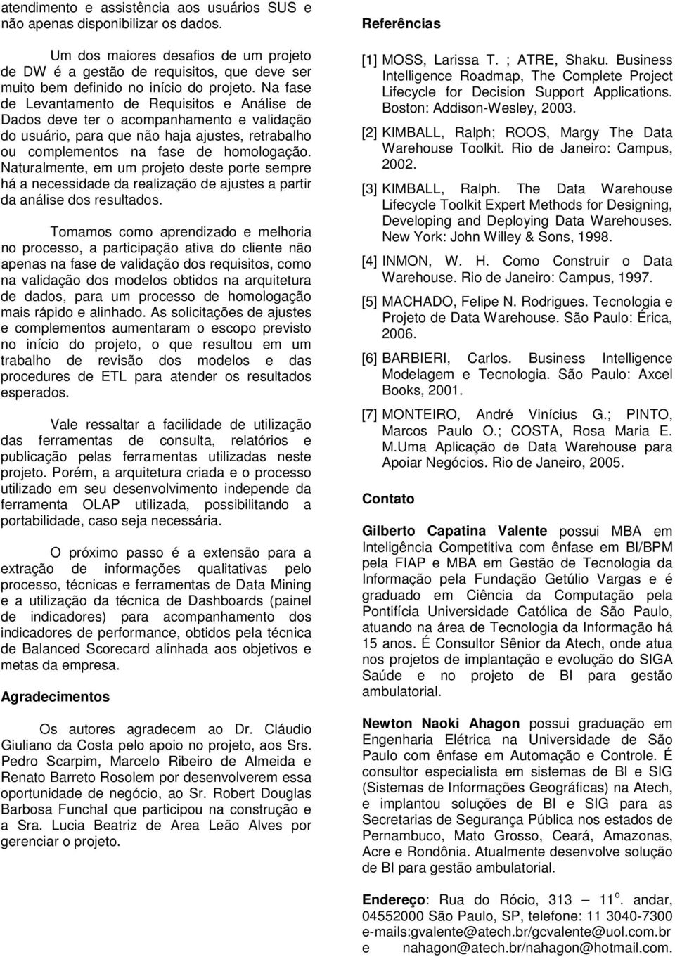 Na fase de Levantamento de Requisitos e Análise de Dados deve ter o acompanhamento e validação do usuário, para que não haja ajustes, retrabalho ou complementos na fase de homologação.