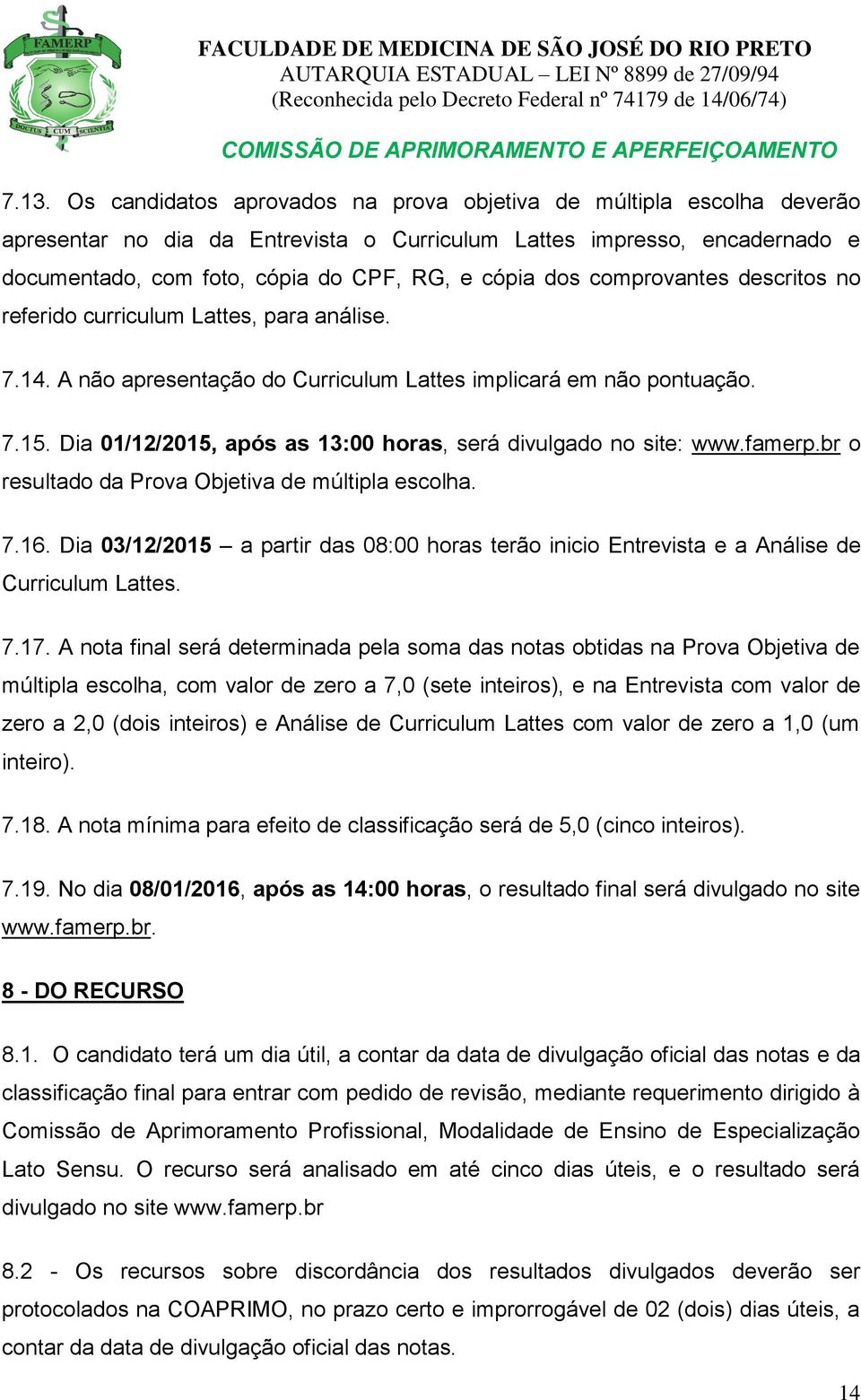Dia 01/12/2015, após as 13:00 horas, será divulgado no site: www.famerp.br o resultado da Prova Objetiva de múltipla escolha. 7.16.