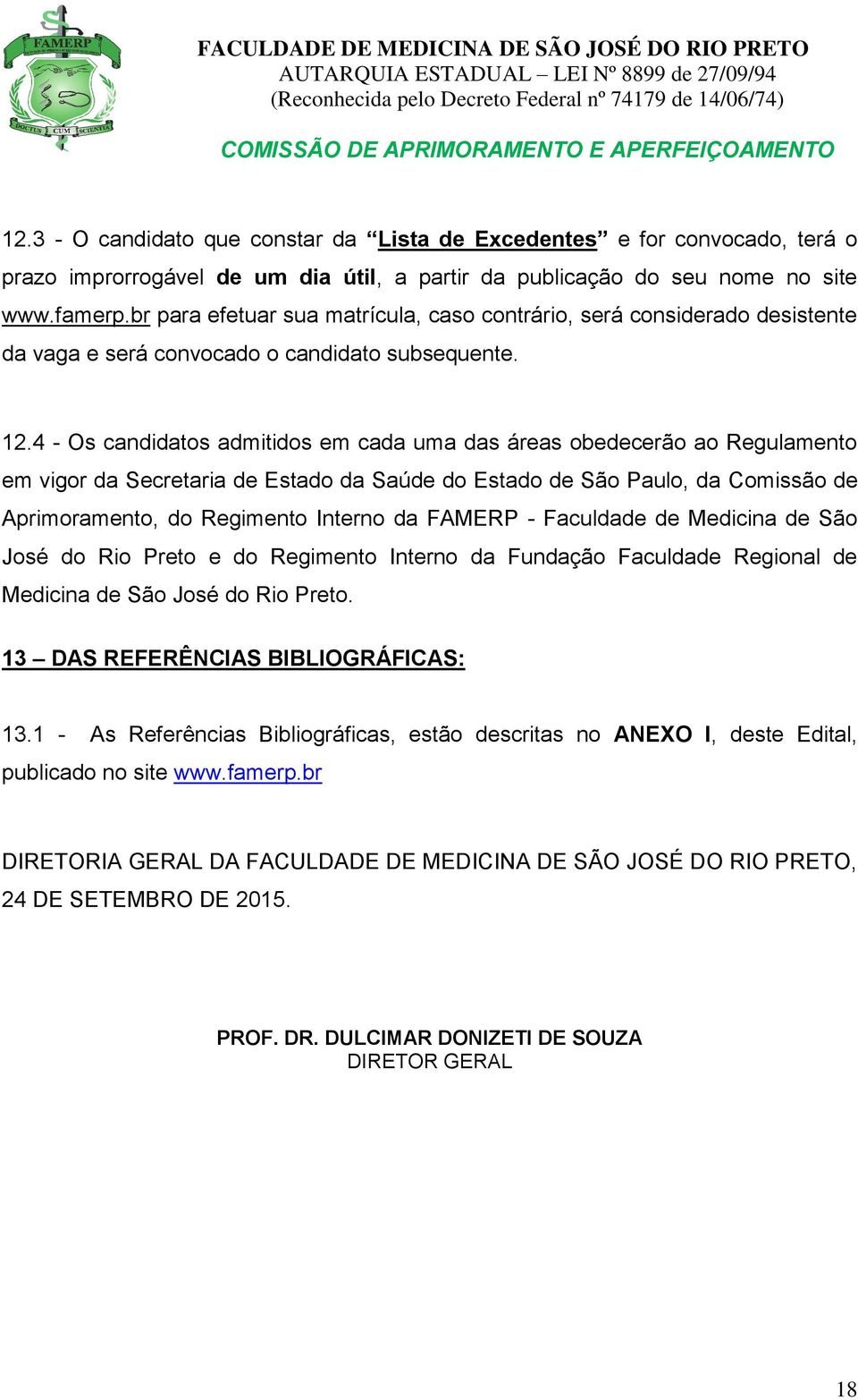 4 - Os candidatos admitidos em cada uma das áreas obedecerão ao Regulamento em vigor da Secretaria de Estado da Saúde do Estado de São Paulo, da Comissão de Aprimoramento, do Regimento Interno da