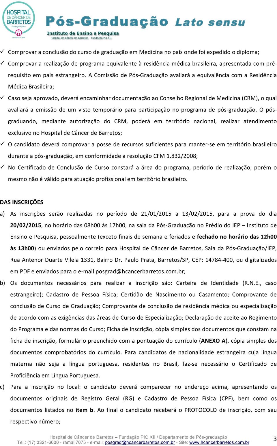 A Comissão de Pós- Graduação avaliará a equivalência com a Residência Médica Brasileira; ü Caso seja aprovado, deverá encaminhar documentação ao Conselho Regional de Medicina (CRM), o qual avaliará a